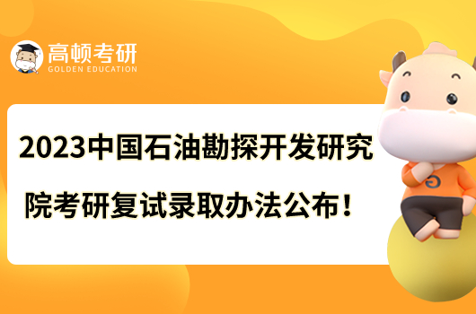 2023中國(guó)石油勘探開(kāi)發(fā)研究院考研復(fù)試錄取辦法公布！