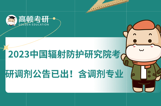 2023中國輻射防護研究院考研調(diào)劑公告已出！含調(diào)劑專業(yè)