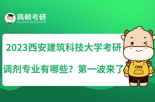 2023西安建筑科技大學(xué)考研調(diào)劑專業(yè)有哪些？第一波來了