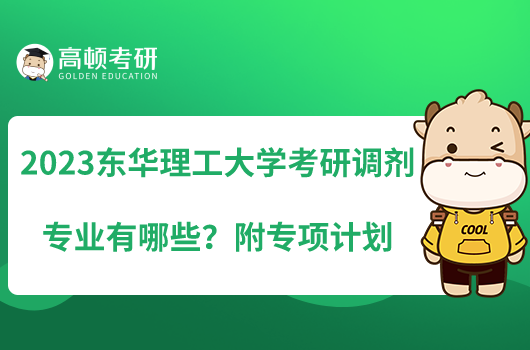 2023東華理工大學(xué)考研調(diào)劑專業(yè)有哪些？附專項(xiàng)計(jì)劃