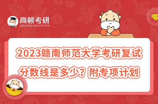 2023贛南師范大學(xué)考研復(fù)試分?jǐn)?shù)線是多少？附專(zhuān)項(xiàng)計(jì)劃