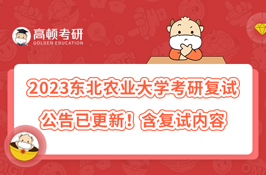 2023東北農(nóng)業(yè)大學(xué)考研復(fù)試公告已更新！含復(fù)試內(nèi)容