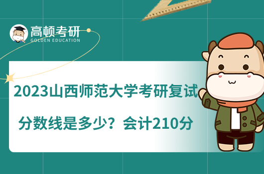 2023山西師范大學(xué)考研復(fù)試分?jǐn)?shù)線是多少？會計210分