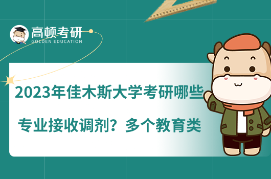 2023年佳木斯大學(xué)考研哪些專業(yè)接收調(diào)劑？多個教育類