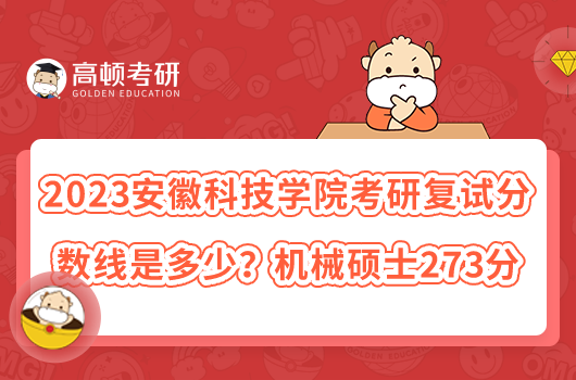 2023安徽科技學院考研復試分數線是多少？機械碩士273分