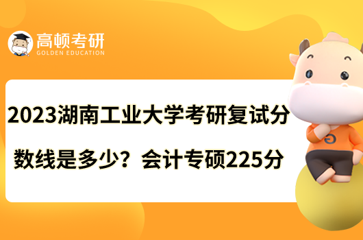 2023湖南工業(yè)大學(xué)考研復(fù)試分數(shù)線是多少？會計專碩225分