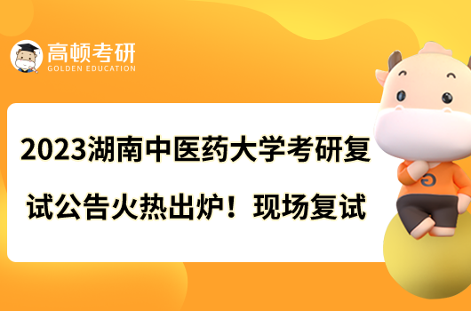 2023湖南中醫(yī)藥大學考研復試公告火熱出爐！現(xiàn)場復試