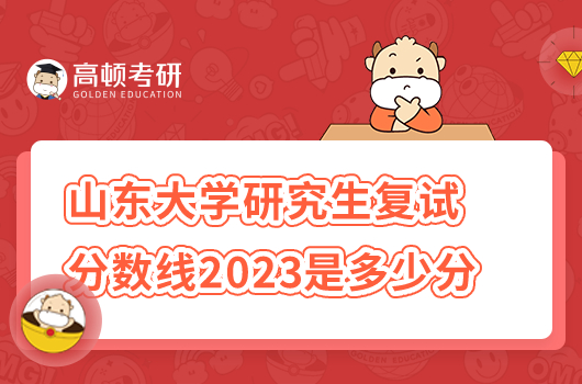 山東大學(xué)研究生復(fù)試分數(shù)線2023年是多少分？