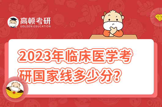 2023年臨床醫(yī)學(xué)考研國家線多少分