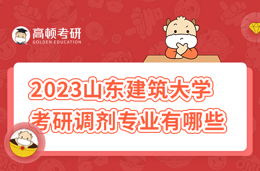 2023年山東建筑大學考研調(diào)劑專業(yè)有哪些