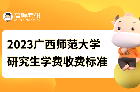 2023廣西師范大學(xué)研究生學(xué)費(fèi)收費(fèi)標(biāo)準(zhǔn)