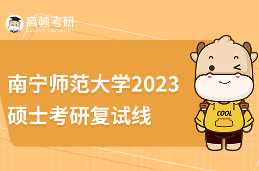 2023年南寧師范大學(xué)考研復(fù)試分?jǐn)?shù)線