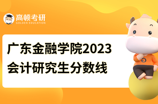 廣東金融學(xué)院2023會計研究生分?jǐn)?shù)線