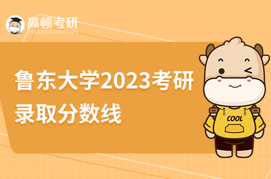 魯東大學(xué)2023考研錄取分?jǐn)?shù)線是多少分？比錄取高嗎？