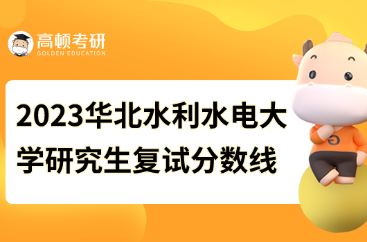 2023華北水利水電大學(xué)研究生復(fù)試分?jǐn)?shù)線