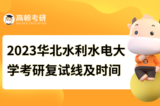 2023年華北水利水電大學考研復試線及時間通知