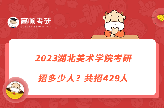 2023湖北美術(shù)學(xué)院考研招多少人？共招429人