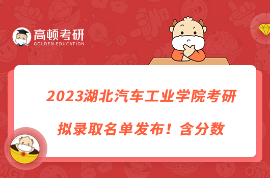 2023湖北汽車工業(yè)學(xué)院考研擬錄取名單發(fā)布！含分數(shù)