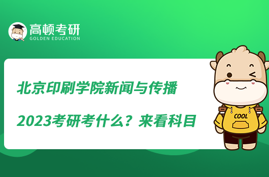 北京印刷學(xué)院新聞與傳播2023考研考什么？來(lái)看科目