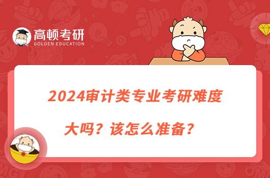 2024審計類專業(yè)考研難度大嗎？該怎么準(zhǔn)備？