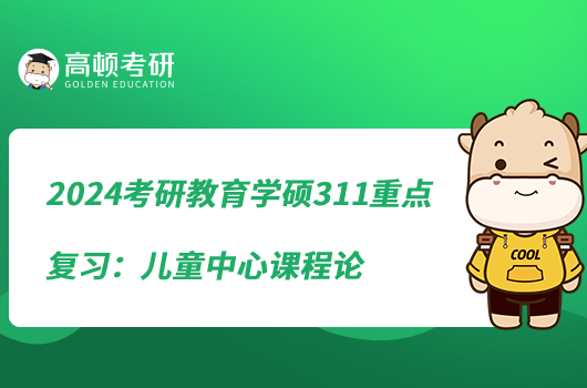 2024考研教育學(xué)碩311重點(diǎn)復(fù)習(xí)：兒童中心課程論