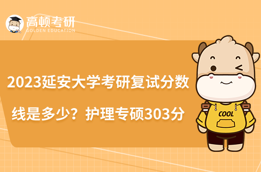 2023延安大學(xué)考研復(fù)試分?jǐn)?shù)線是多少？護(hù)理專碩303分