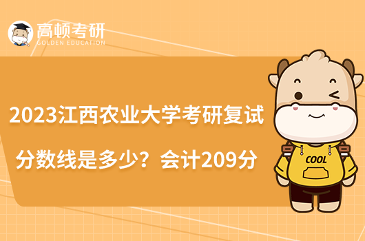 2023江西農(nóng)業(yè)大學(xué)考研復(fù)試分?jǐn)?shù)線是多少？會計209分