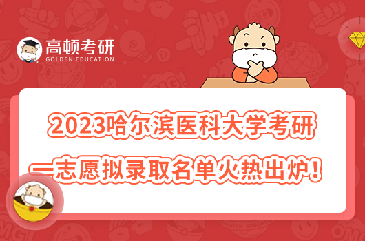 2023哈爾濱醫(yī)科大學考研一志愿擬錄取名單火熱出爐！