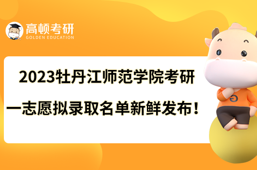 2023牡丹江師范學院考研一志愿擬錄取名單新鮮發(fā)布！