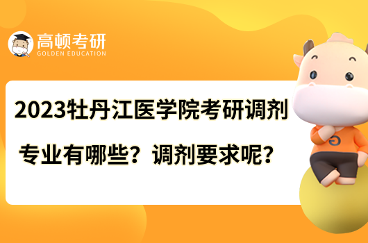 2023牡丹江醫(yī)學(xué)院考研調(diào)劑專業(yè)有哪些？調(diào)劑要求呢？