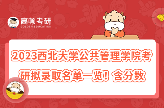 2023西北大學(xué)公共管理學(xué)院考研擬錄取名單一覽！含分?jǐn)?shù)