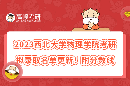 2023西北大學(xué)物理學(xué)院考研擬錄取名單更新！附分?jǐn)?shù)線