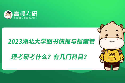 2023湖北大學(xué)圖書(shū)情報(bào)與檔案管理考研考什么？有幾門(mén)科目？