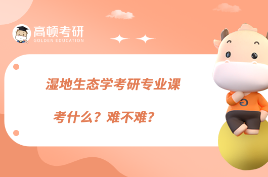 濕地生態(tài)學(xué)考研專業(yè)課考什么？難不難？