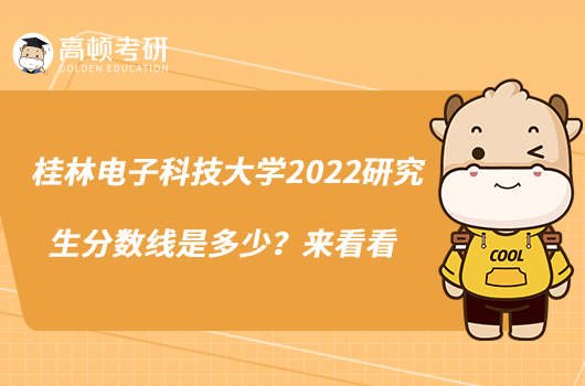 桂林電子科技大學(xué)2022研究生分?jǐn)?shù)線是多少？來看看