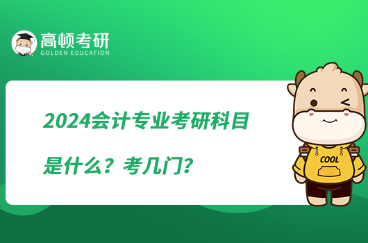 2024會(huì)計(jì)專業(yè)考研科目是什么？考幾門？