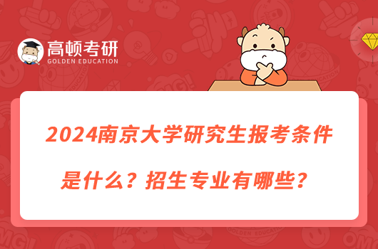 2024南京大學(xué)研究生報考條件是什么？招生專業(yè)有哪些？