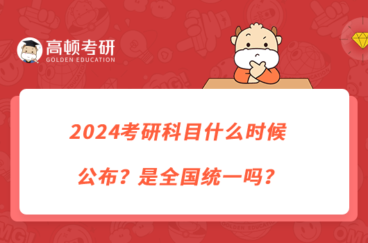 2024考研科目什么時候公布？是全國統(tǒng)一嗎？