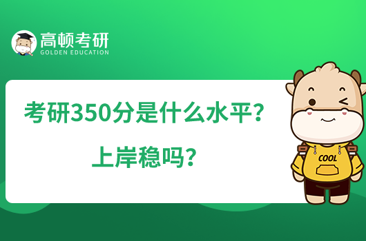 考研350分是什么水平？上岸穩(wěn)嗎？