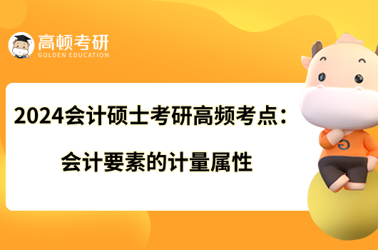 2024會計碩士考研高頻考點(diǎn)：會計要素的計量屬性