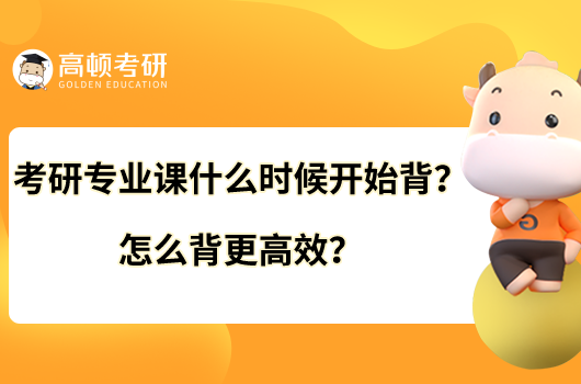 考研專業(yè)課什么時候開始背？怎么背更高效？