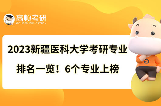 2023新疆醫(yī)科大學(xué)考研專(zhuān)業(yè)排名一覽！6個(gè)專(zhuān)業(yè)上榜