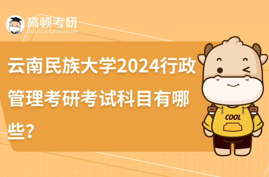 云南民族大學(xué)2024行政管理考研考試科目有哪些?