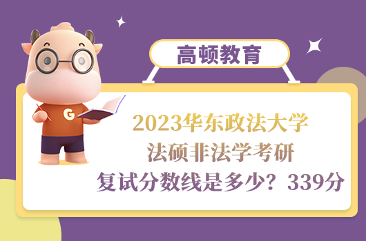 2023華東政法大學(xué)法碩非法學(xué)考研復(fù)試分?jǐn)?shù)線